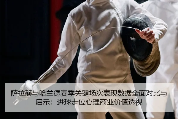 sa-la-he-yu-ha-lan-de-sai-ji-guan-jian-chang-ci-biao-xian-shu-ju-quan-mian-dui-bi-yu-qi-shi-jin-qiu-zou-wei-xin-li-2-176.jpg